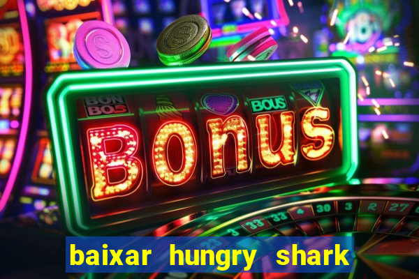 baixar hungry shark evolution dinheiro infinito